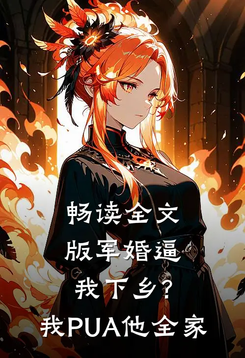 畅读全文版军婚逼我下乡?我PUA他全家