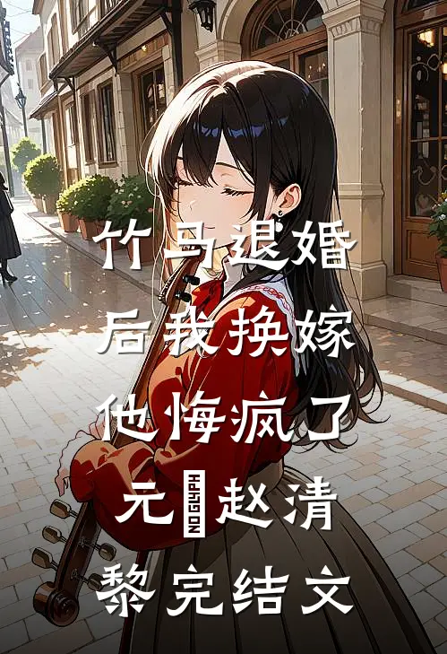 竹马退婚后我换嫁，他悔疯了元璟赵清黎完结文