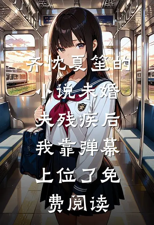 齐忱夏笙的小说未婚夫残疾后，我靠弹幕上位了免费阅读