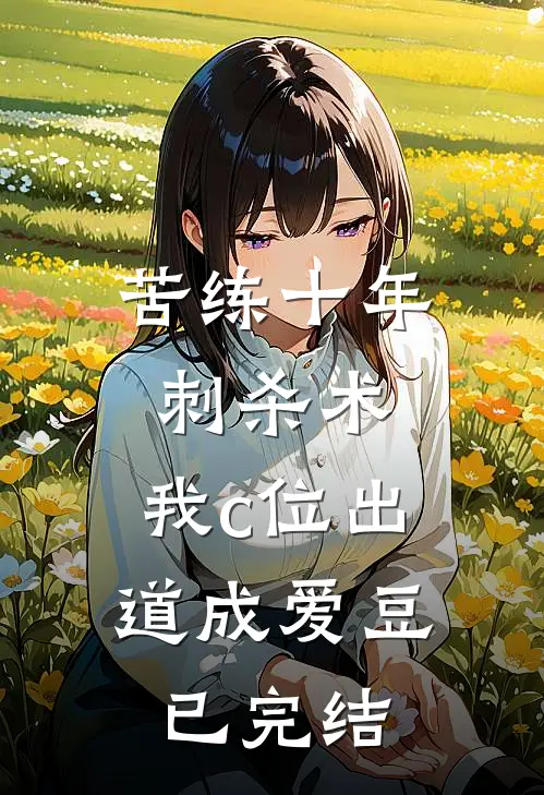 苦练十年刺杀术，我c位出道成爱豆已完结