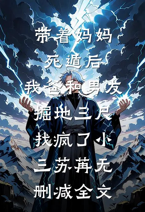 带着妈妈死遁后，我爸和男友掘地三尺找疯了小三苏苒无删减全文