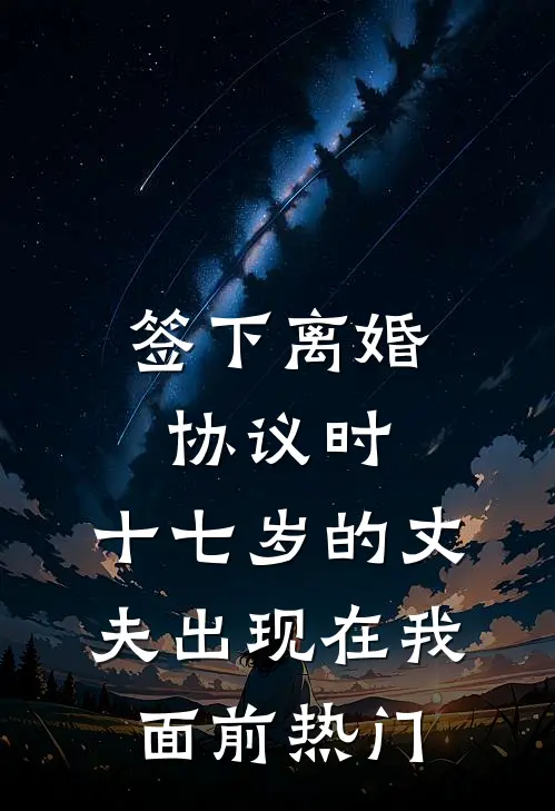 签下离婚协议时，十七岁的丈夫出现在我面前热门