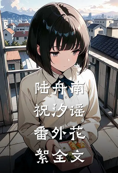 陆舟南祝汐谣： 番外 花絮全文