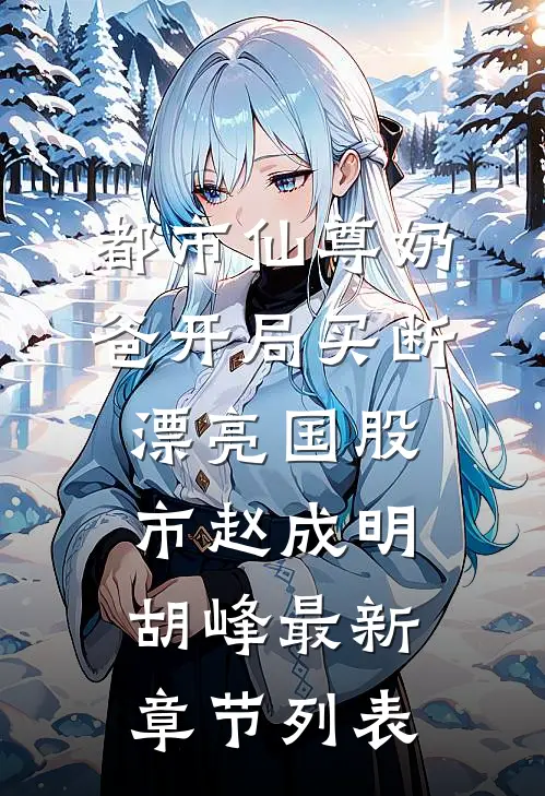 都市仙尊奶爸开局买断漂亮国股市赵成明胡峰最新章节列表