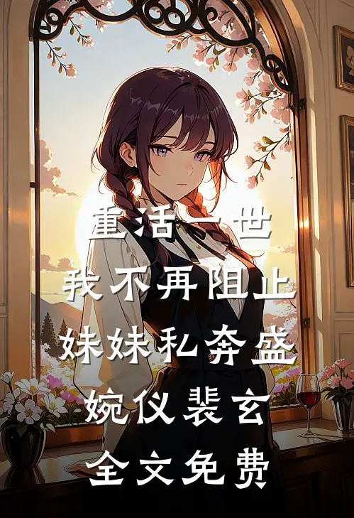 重活一世，我不再阻止妹妹私奔盛婉仪裴玄全文免费