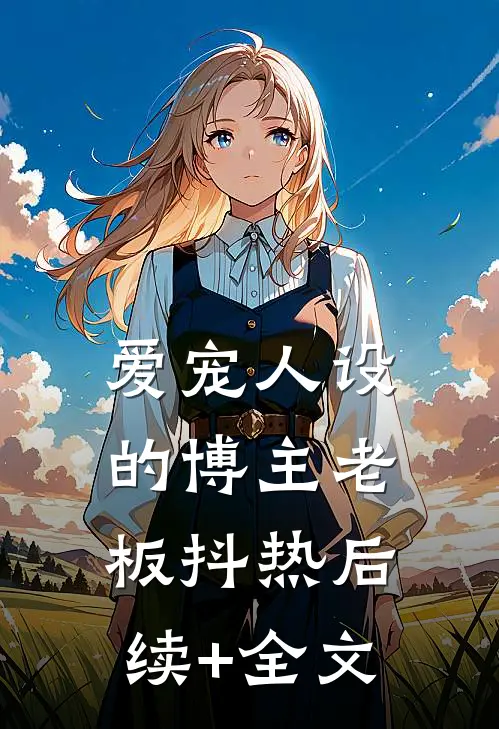 爱宠人设的博主老板抖热后续+全文