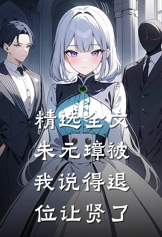 精选全文朱元璋被我说得退位让贤了