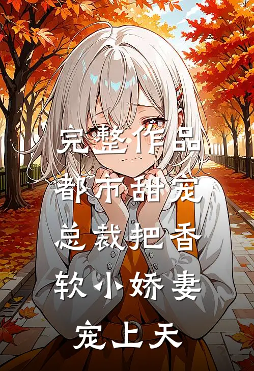 完整作品都市甜宠：总裁把香软小娇妻宠上天