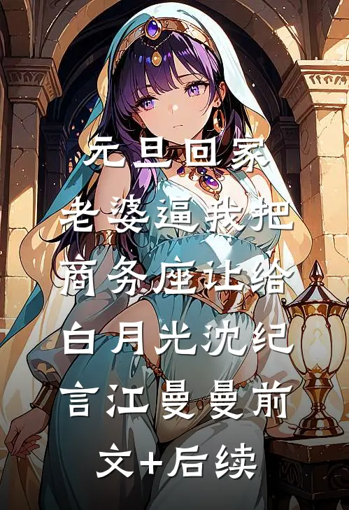 元旦回家，老婆逼我把商务座让给白月光沈纪言江曼曼前文+后续