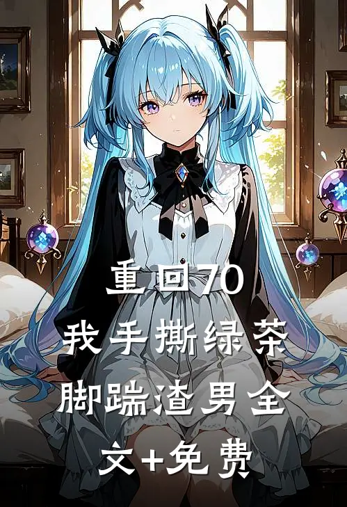 重回70，我手撕绿茶脚踹渣男全文+免费