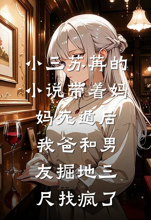 小三苏苒的小说带着妈妈死遁后，我爸和男友掘地三尺找疯了