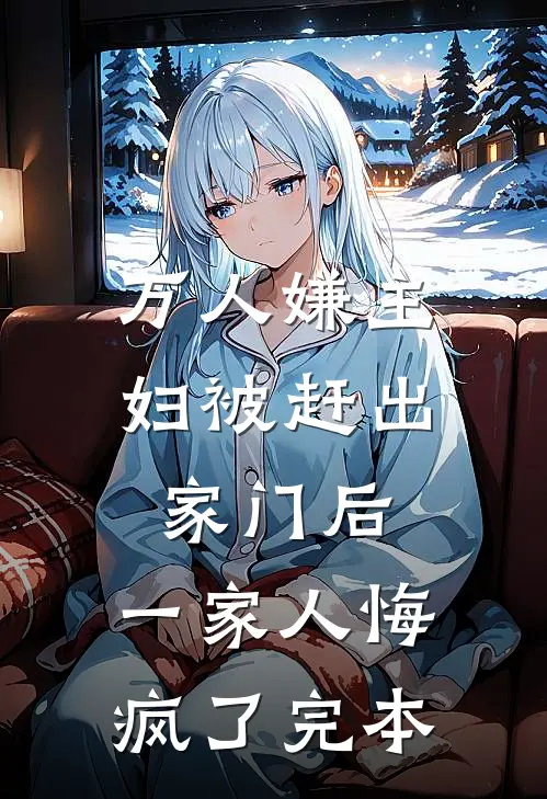 万人嫌主妇被赶出家门后，一家人悔疯了完本