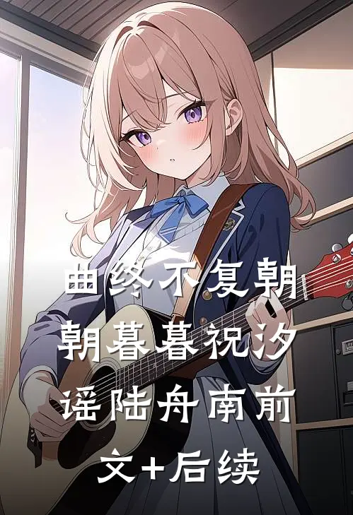 曲终不复朝朝暮暮祝汐谣陆舟南前文+后续