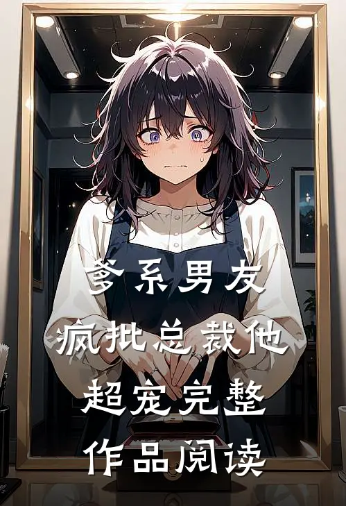 爹系男友：疯批总裁他超宠完整作品阅读