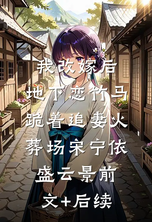我改嫁后，地下恋竹马跪着追妻火葬场宋宁依盛云景前文+后续