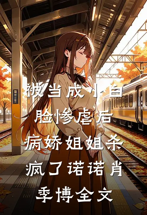 被当成小白脸惨虐后，病娇姐姐杀疯了诺诺肖季博全文