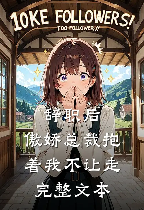 辞职后，傲娇总裁抱着我不让走完整文本