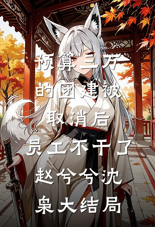 预算三万的团建被取消后，员工不干了赵兮兮沈枭大结局