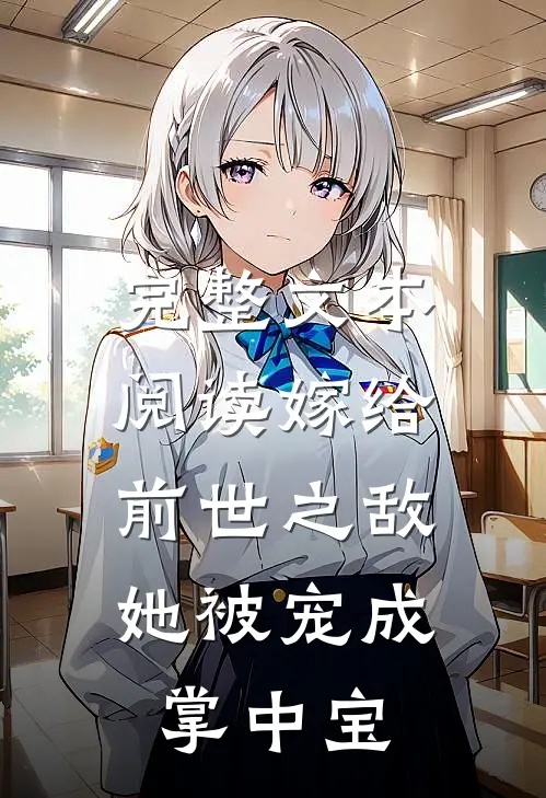 完整文本阅读嫁给前世之敌，她被宠成掌中宝