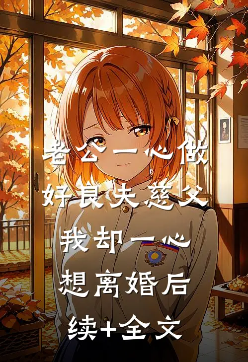老公一心做好良夫慈父，我却一心想离婚后续+全文