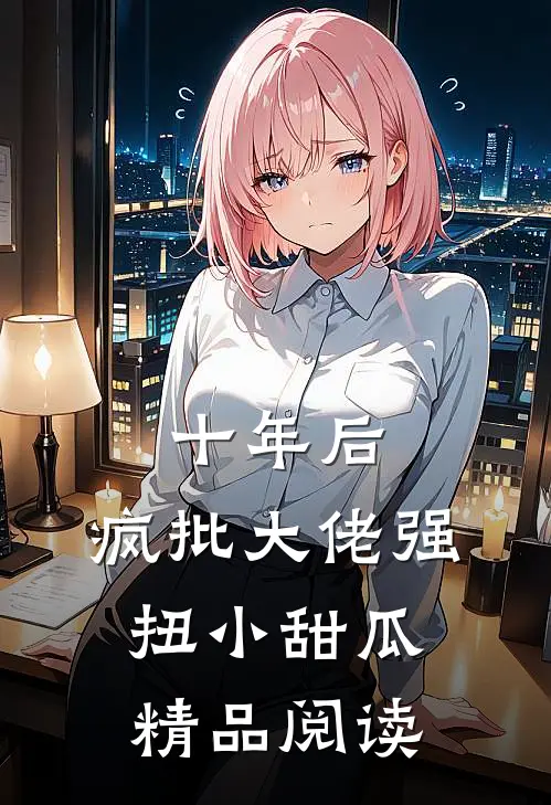 十年后，疯批大佬强扭小甜瓜精品阅读