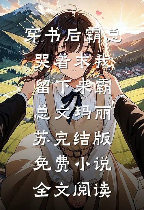穿书后霸总哭着求我留下来霸总文玛丽苏完结版免费小说全文阅读