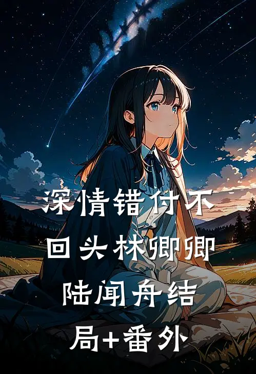 深情错付不回头林卿卿陆闻舟结局+番外