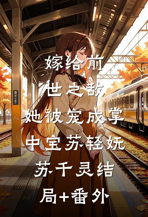 嫁给前世之敌，她被宠成掌中宝苏轻妩苏千灵结局+番外