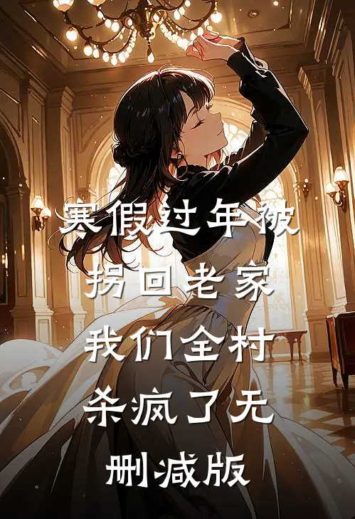寒假过年被拐回老家，我们全村杀疯了无删减版