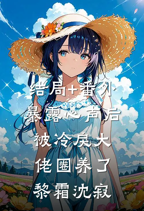 结局+番外暴露心声后，被冷戾大佬圈养了黎霜沈寂