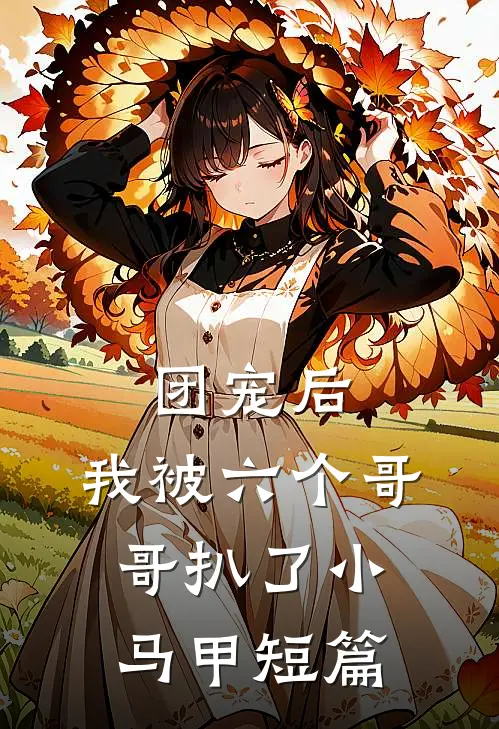 团宠后，我被六个哥哥扒了小马甲短篇