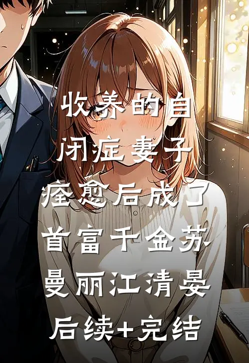 收养的自闭症妻子，痊愈后成了首富千金苏曼丽江清晏后续+完结