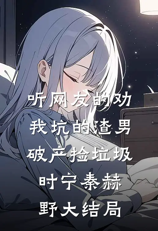 听网友的劝，我坑的渣男破产捡垃圾时宁秦赫野大结局