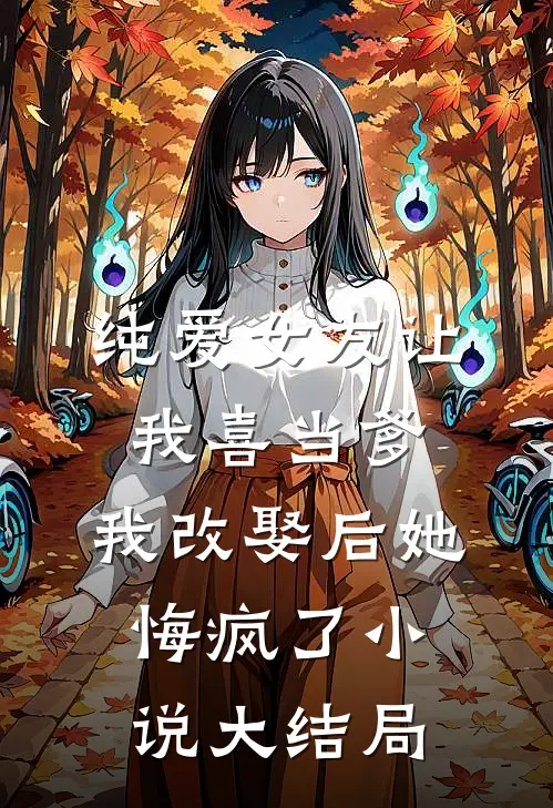 纯爱女友让我喜当爹，我改娶后她悔疯了小说大结局