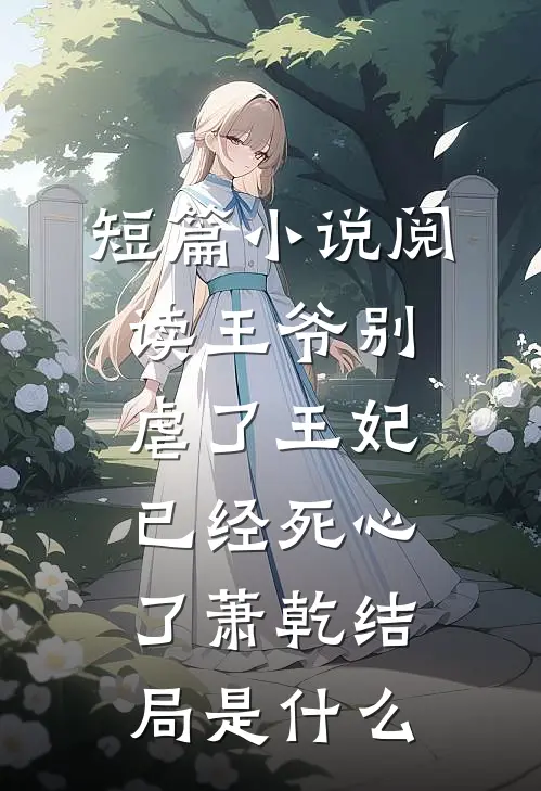 短篇小说阅读王爷别虐了王妃已经死心了萧乾结局是什么
