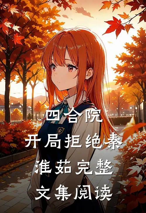 四合院：开局拒绝秦淮茹完整文集阅读