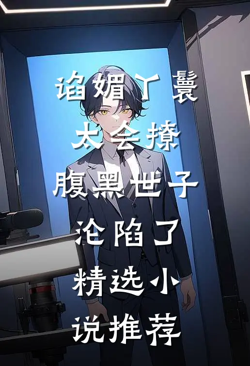 谄媚丫鬟太会撩，腹黑世子沦陷了精选小说推荐