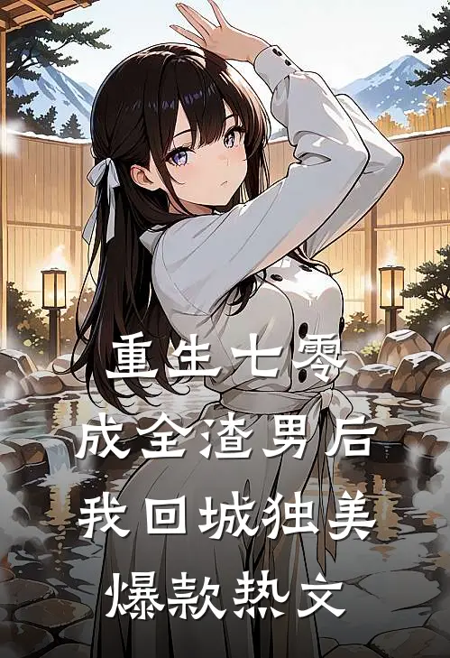 重生七零，成全渣男后我回城独美爆款热文