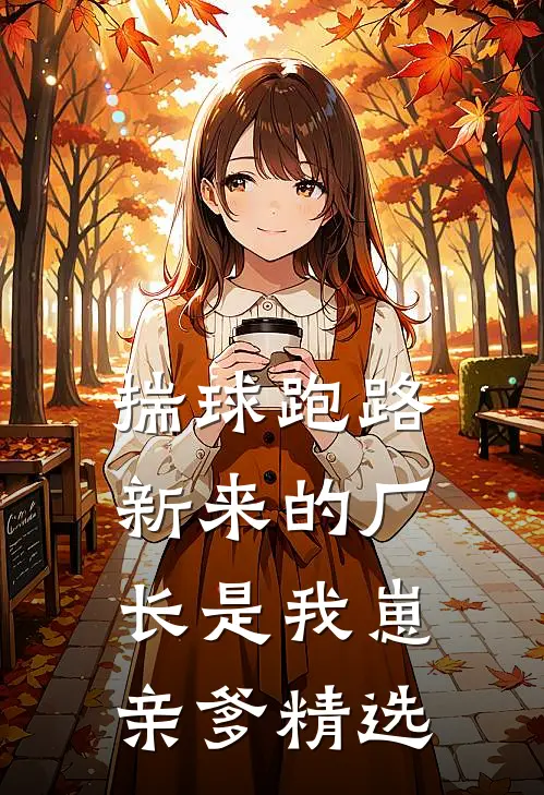 揣球跑路，新来的厂长是我崽亲爹精选