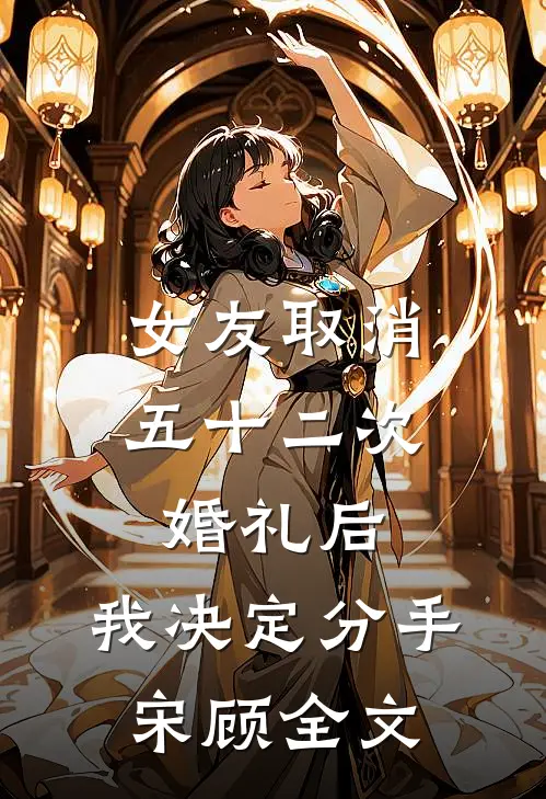 女友取消五十二次婚礼后，我决定分手宋顾全文