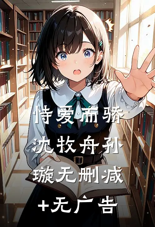 恃爱而骄沈牧舟孙璇无删减+无广告