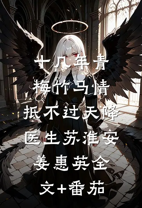 十几年青梅竹马情，抵不过天降医生苏淮安姜惠英全文+番茄