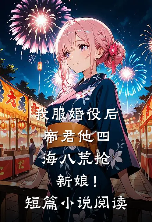我服婚役后，帝君他四海八荒抢新娘！短篇小说阅读