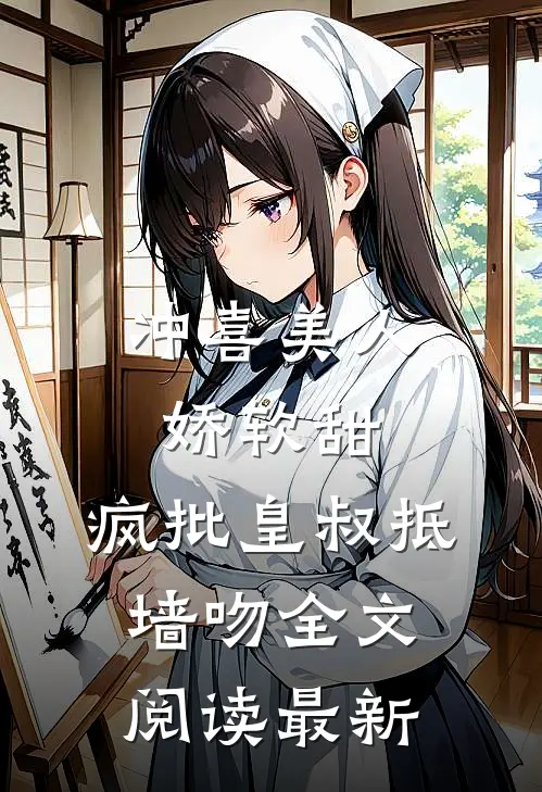 冲喜美人娇软甜，疯批皇叔抵墙吻全文阅读最新