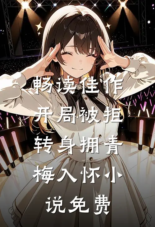 畅读佳作开局被拒,转身拥青梅入怀小说免费