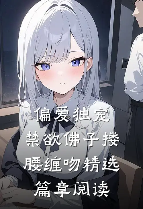 偏爱独宠，禁欲佛子搂腰缠吻精选篇章阅读