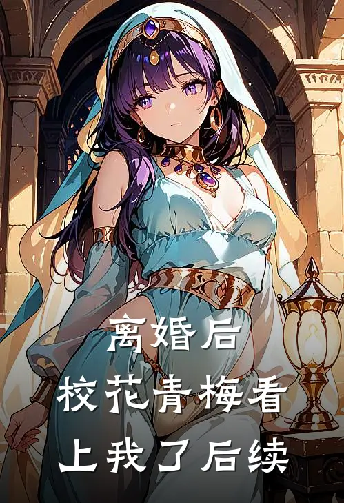 离婚后，校花青梅看上我了后续