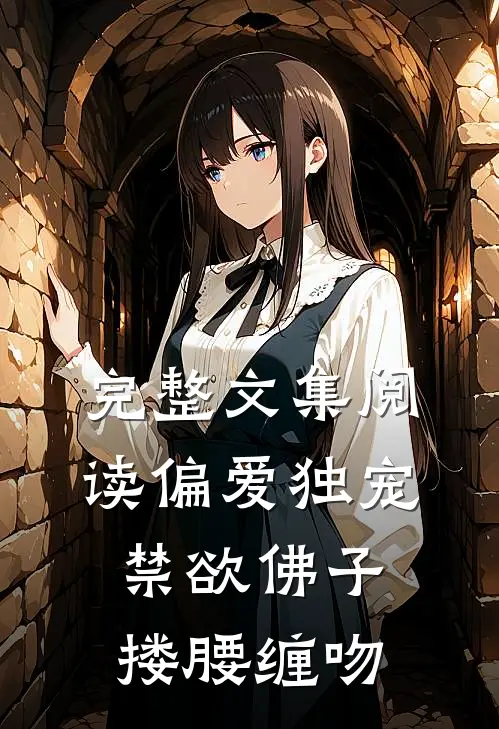 完整文集阅读偏爱独宠，禁欲佛子搂腰缠吻