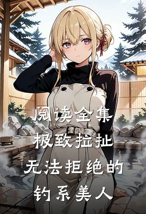 阅读全集极致拉扯：无法拒绝的钓系美人