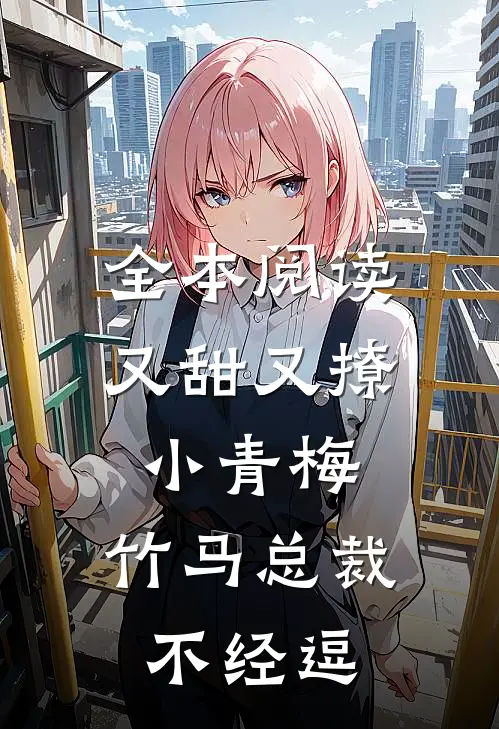 全本阅读又甜又撩小青梅，竹马总裁不经逗